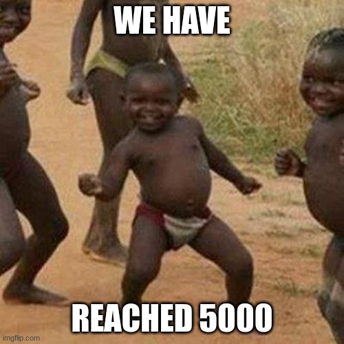 Third World Success Kid Meme | WE HAVE; REACHED 5000 | image tagged in memes,third world success kid | made w/ Imgflip meme maker