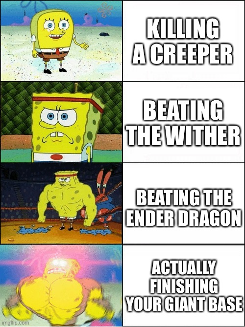 Sponge Finna Commit Muder | KILLING A CREEPER; BEATING THE WITHER; BEATING THE ENDER DRAGON; ACTUALLY FINISHING YOUR GIANT BASE | image tagged in sponge finna commit muder | made w/ Imgflip meme maker