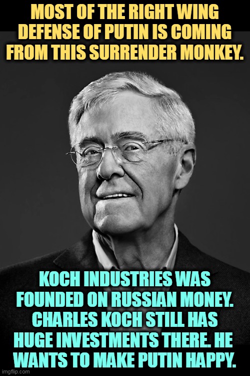 Between this and the Keystone XL pipeline, Koch Industries is running our country again, or trying to. | MOST OF THE RIGHT WING DEFENSE OF PUTIN IS COMING FROM THIS SURRENDER MONKEY. KOCH INDUSTRIES WAS FOUNDED ON RUSSIAN MONEY. CHARLES KOCH STILL HAS HUGE INVESTMENTS THERE. HE 
WANTS TO MAKE PUTIN HAPPY. | image tagged in right wing,traitors,greed | made w/ Imgflip meme maker