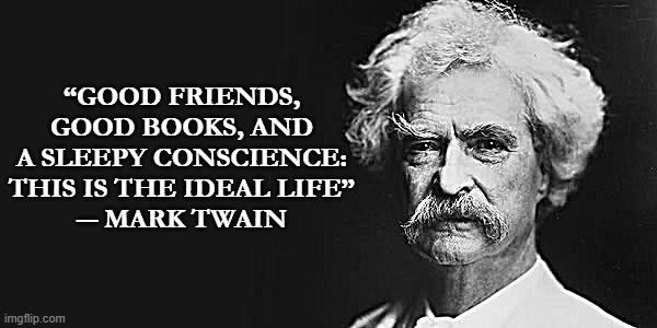 Mark Twain | “GOOD FRIENDS, GOOD BOOKS, AND A SLEEPY CONSCIENCE: THIS IS THE IDEAL LIFE”
― MARK TWAIN | image tagged in mark twain | made w/ Imgflip meme maker