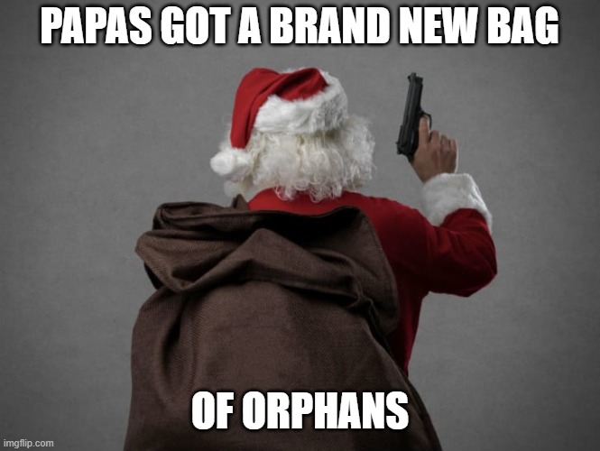 Angry Santa | PAPAS GOT A BRAND NEW BAG OF ORPHANS | image tagged in angry santa | made w/ Imgflip meme maker