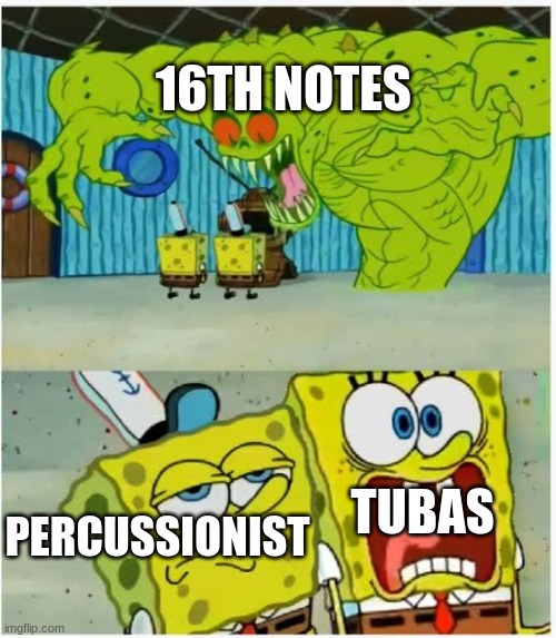  16TH NOTES; PERCUSSIONIST; TUBAS | image tagged in sponge bob monster two expressions | made w/ Imgflip meme maker
