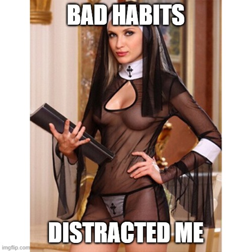 sexy nun | BAD HABITS DISTRACTED ME | image tagged in sexy nun | made w/ Imgflip meme maker