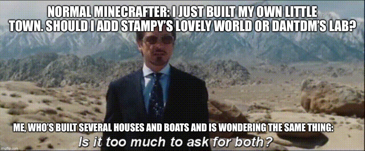 I’ve already built both lmao | NORMAL MINECRAFTER: I JUST BUILT MY OWN LITTLE TOWN. SHOULD I ADD STAMPY’S LOVELY WORLD OR DANTDM’S LAB? ME, WHO’S BUILT SEVERAL HOUSES AND BOATS AND IS WONDERING THE SAME THING: | image tagged in is it too much to ask for both | made w/ Imgflip meme maker