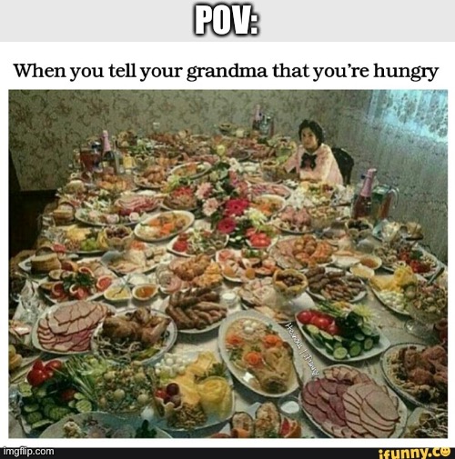 Haspens all of us | POV: | image tagged in grandma,giving,you,food,so,upvote | made w/ Imgflip meme maker