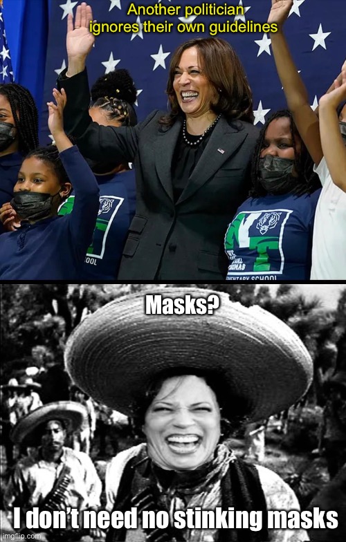 So if the panic pushers don’t follow their own rules, how real was it to begin with? | Another politician ignores their own guidelines; Masks? I don’t need no stinking masks | image tagged in kamala harris,politics lol,memes,derp | made w/ Imgflip meme maker