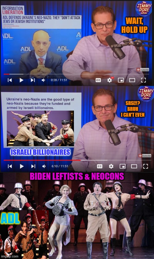 "Heil myself! Ev'ry hotsy-totsy N@zi stand & Cheer!" Note: 1st they denied, then downplayed, now they're scrambling to justify. | WAIT, HOLD UP; SRSLY?
BRUH
I CAN'T EVEN; ISRAELI BILLIONAIRES; BIDEN LEFTISTS & NEOCONS; ADL | image tagged in adolf hitler laughing,i did nazi that coming,israel,ukraine,joe biden,money in politics | made w/ Imgflip meme maker