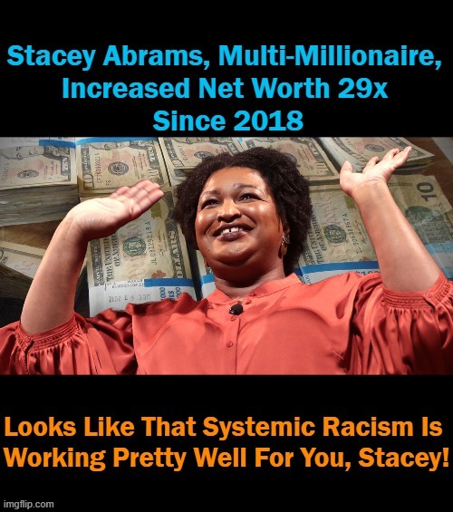 Looks Like Election Fraud Pays Pretty Well These Days | image tagged in politics,stacey abrams,ga,follow the money,systemic racism,democrats | made w/ Imgflip meme maker