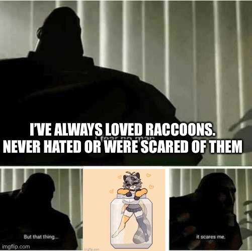 I fear no man | I’VE ALWAYS LOVED RACCOONS. NEVER HATED OR WERE SCARED OF THEM | image tagged in i fear no man | made w/ Imgflip meme maker