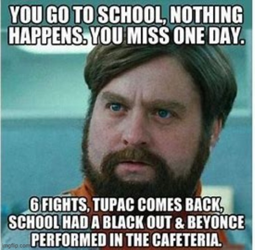 hehe | image tagged in school,bruh moment,what,tupac,beyonce | made w/ Imgflip meme maker