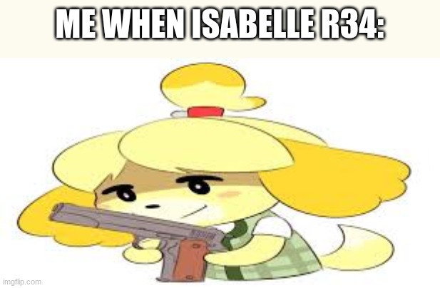 Angry | ME WHEN ISABELLE R34: | image tagged in acnh,stop it get some help,dont do it | made w/ Imgflip meme maker