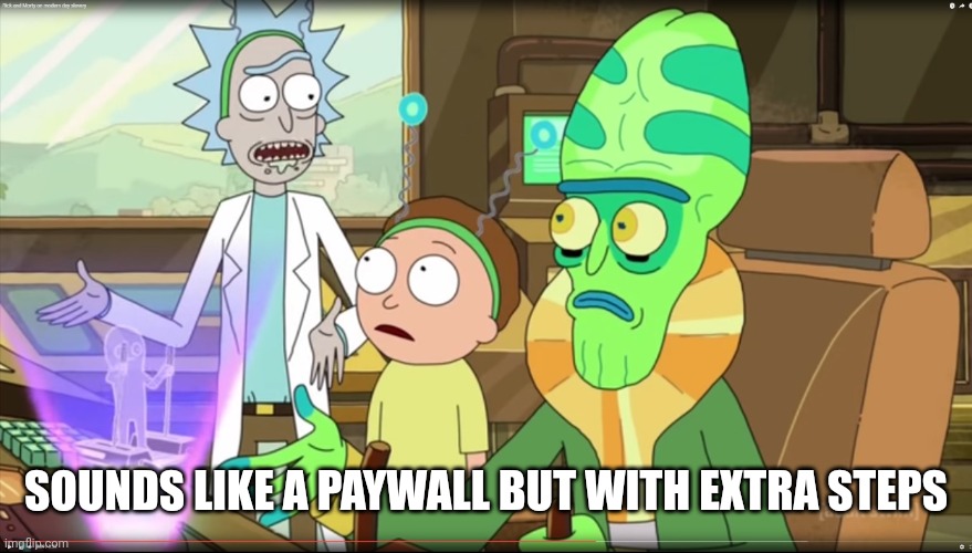 rick and morty slavery with extra steps | SOUNDS LIKE A PAYWALL BUT WITH EXTRA STEPS | image tagged in rick and morty slavery with extra steps | made w/ Imgflip meme maker