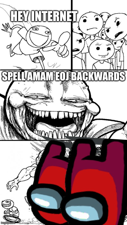 Haha joke go brr | HEY INTERNET; SPELL AMAM EOJ BACKWARDS | image tagged in memes,hey internet | made w/ Imgflip meme maker