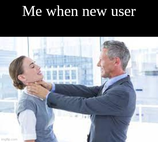 Me when new user | made w/ Imgflip meme maker