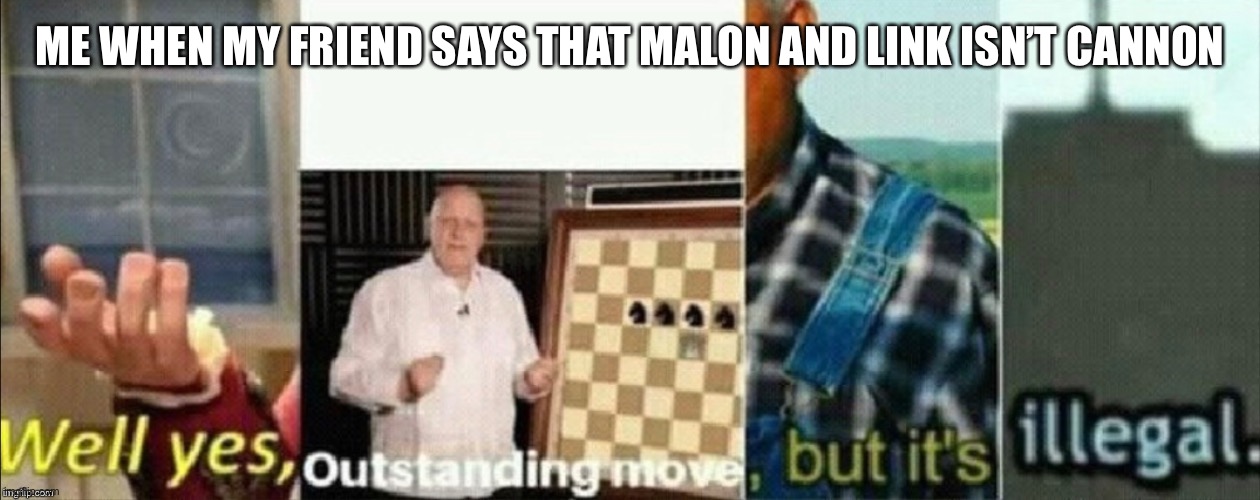 well yes outstanding move, but it's illegal | ME WHEN MY FRIEND SAYS THAT MALON AND LINK ISN’T CANNON | image tagged in well yes outstanding move but it's illegal | made w/ Imgflip meme maker