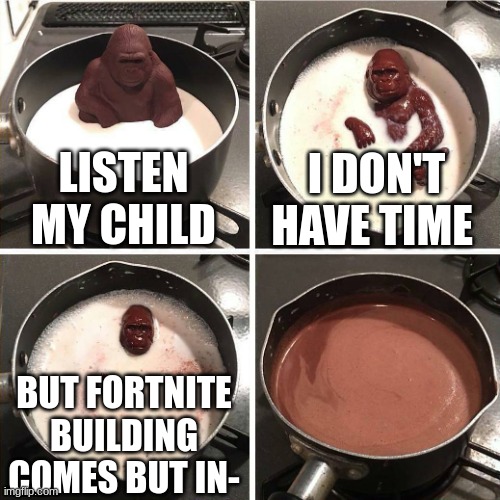 why the removed building | LISTEN MY CHILD; I DON'T HAVE TIME; BUT FORTNITE BUILDING COMES BUT IN- | image tagged in chocolate gorilla,fortnite,building,date | made w/ Imgflip meme maker