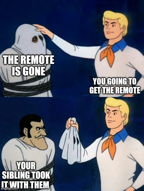 ;) | THE REMOTE IS GONE; YOU GOING TO GET THE REMOTE; YOUR SIBLING TOOK IT WITH THEM | image tagged in scooby doo mask reveal | made w/ Imgflip meme maker