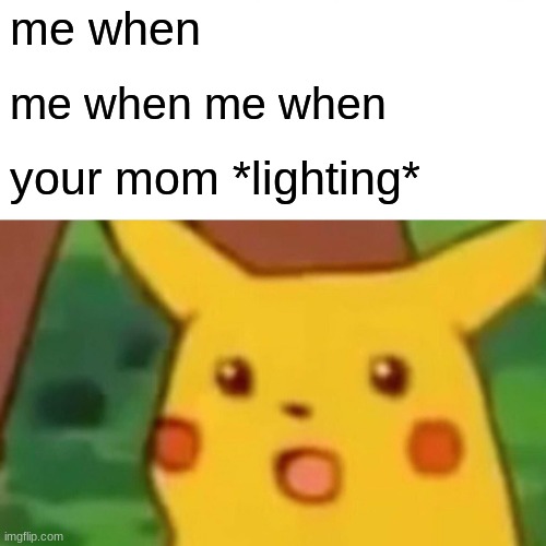 Surprised Pikachu | me when; me when me when; your mom *lighting* | image tagged in memes,surprised pikachu | made w/ Imgflip meme maker