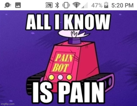 Pain Bot | image tagged in pain bot | made w/ Imgflip meme maker