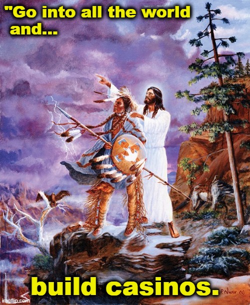 Jesus and Tonto | "Go into all the world
 and... build casinos. | image tagged in jesus,the great commission,native american,casino,gambling,religious humor | made w/ Imgflip meme maker