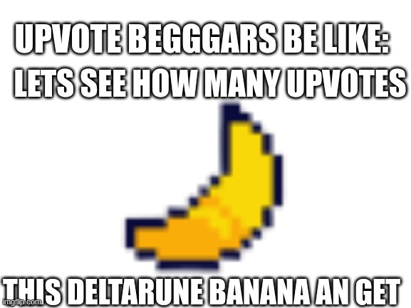 Im sorry sir but I really dont want to know how many views a banana can get | UPVOTE BEGGGARS BE LIKE:; LETS SEE HOW MANY UPVOTES; THIS DELTARUNE BANANA AN GET | image tagged in memes,funny memes,funny,lol,epic | made w/ Imgflip meme maker