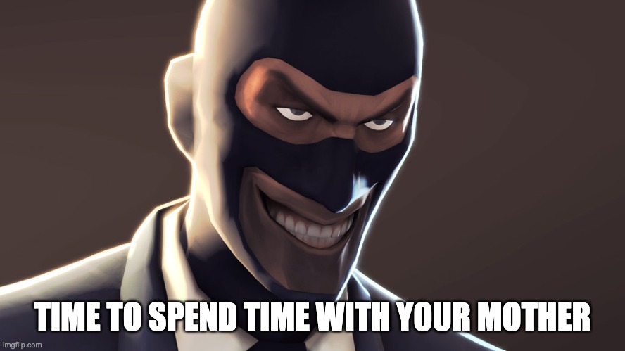 TF2 spy face | TIME TO SPEND TIME WITH YOUR MOTHER | image tagged in tf2 spy face | made w/ Imgflip meme maker