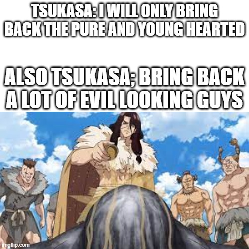tsukasa be like | TSUKASA: I WILL ONLY BRING BACK THE PURE AND YOUNG HEARTED; ALSO TSUKASA; BRING BACK A LOT OF EVIL LOOKING GUYS | image tagged in dr stone,memes,anime meme,anime | made w/ Imgflip meme maker