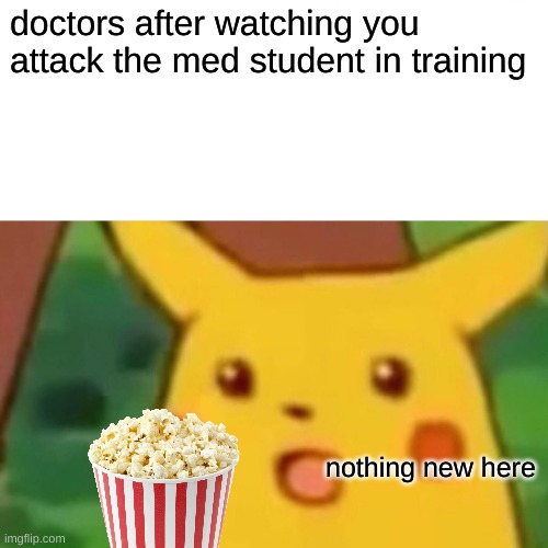 Surprised Pikachu | doctors after watching you attack the med student in training; nothing new here | image tagged in memes,surprised pikachu | made w/ Imgflip meme maker