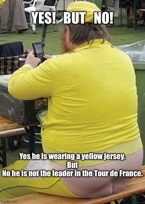 Yes!  but. No! | YES!   BUT   NO! Yes he is wearing a yellow jersey.

But

No he is not the leader in the Tour de France. | image tagged in tour de france,yellow jersey,leader,sport,funny,man | made w/ Imgflip meme maker