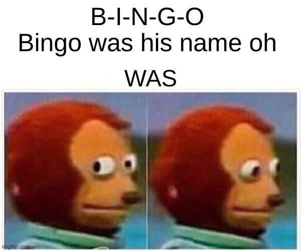 Lol funni | B-I-N-G-O 
Bingo was his name oh; WAS | image tagged in memes,monkey puppet | made w/ Imgflip meme maker