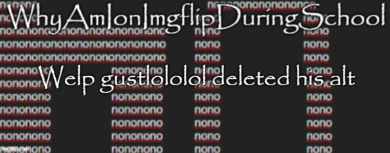 e | Welp gustlololol deleted his alt | image tagged in better announcement template whyamionimgflipduringschool | made w/ Imgflip meme maker