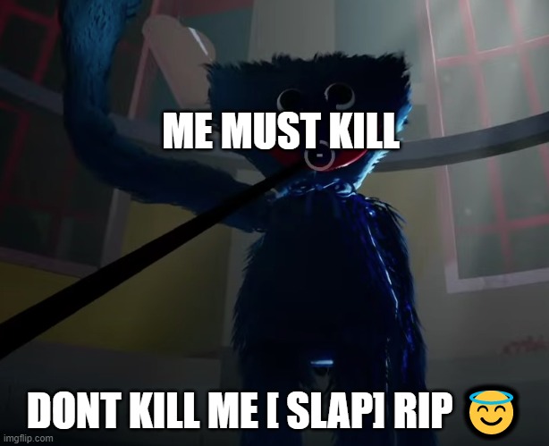 Huggy Wuggy slap meme | ME MUST KILL; DONT KILL ME [ SLAP] RIP 😇 | image tagged in huggy wuggy slap meme | made w/ Imgflip meme maker