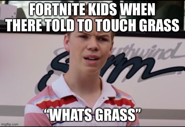 https://imgflip.com/m/BUCKS-MEMES | FORTNITE KIDS WHEN THERE TOLD TO TOUCH GRASS; “WHATS GRASS” | image tagged in you guys are getting paid | made w/ Imgflip meme maker