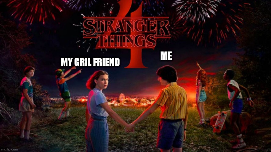 MY GRIL FRIEND; ME | made w/ Imgflip meme maker