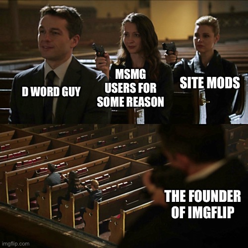 Assassination chain | MSMG USERS FOR SOME REASON; SITE MODS; D WORD GUY; THE FOUNDER OF IMGFLIP | image tagged in assassination chain | made w/ Imgflip meme maker