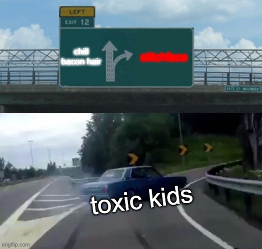 roblox | chill bacon hair; stitchface; toxic kids | image tagged in memes,left exit 12 off ramp | made w/ Imgflip meme maker