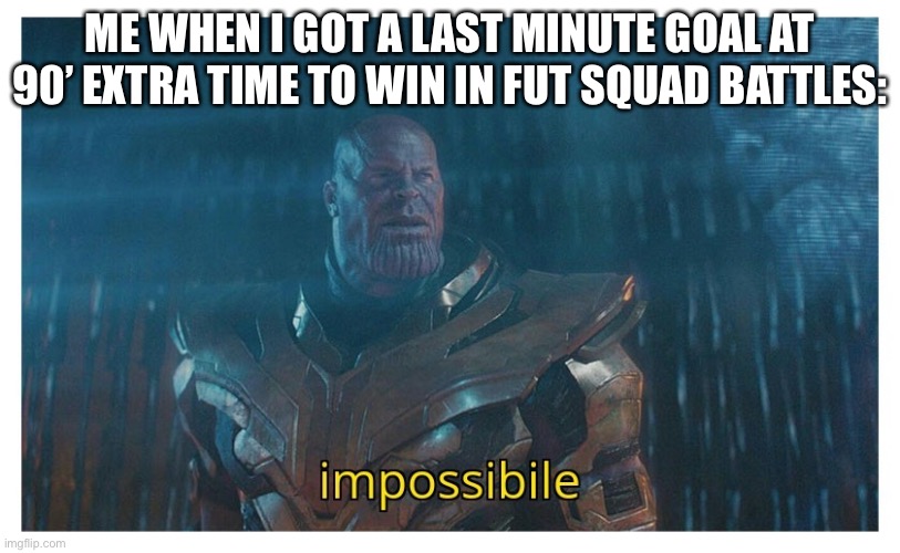 I WAS SO HAPPY | ME WHEN I GOT A LAST MINUTE GOAL AT 90’ EXTRA TIME TO WIN IN FUT SQUAD BATTLES: | image tagged in impossibile | made w/ Imgflip meme maker