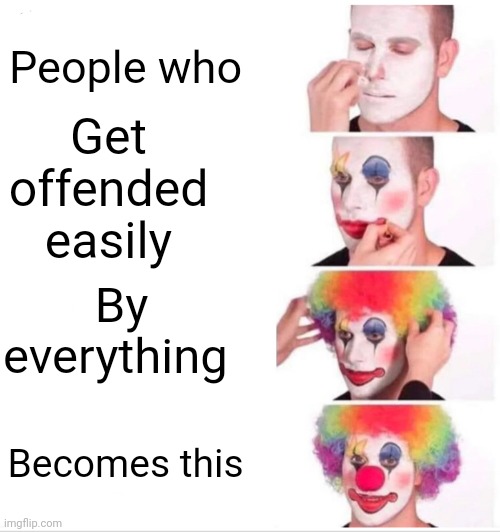 Clown Applying Makeup Meme | Get offended  easily; People who; By everything; Becomes this | image tagged in memes,clown applying makeup | made w/ Imgflip meme maker