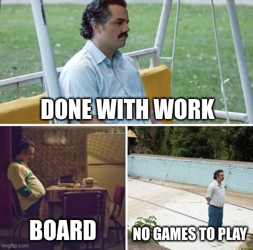 Sad Pablo Escobar Meme | DONE WITH WORK; BOARD; NO GAMES TO PLAY | image tagged in memes,sad pablo escobar | made w/ Imgflip meme maker