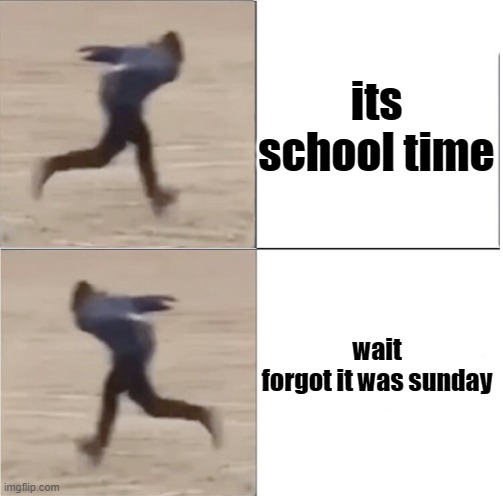 idk im bored | its school time; wait forgot it was sunday | image tagged in naruto runner drake flipped | made w/ Imgflip meme maker