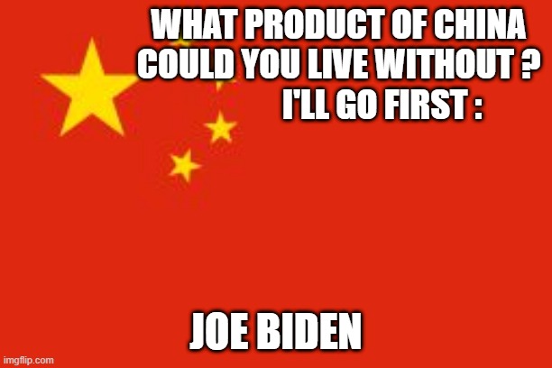 Chinese flag | WHAT PRODUCT OF CHINA COULD YOU LIVE WITHOUT ?              I'LL GO FIRST :; JOE BIDEN | image tagged in chinese flag,joe biden | made w/ Imgflip meme maker