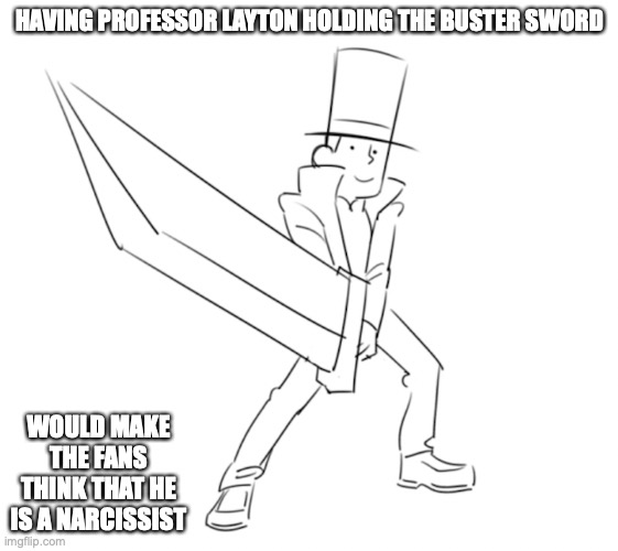 Professor Layton With Buster Sword | HAVING PROFESSOR LAYTON HOLDING THE BUSTER SWORD; WOULD MAKE THE FANS THINK THAT HE IS A NARCISSIST | image tagged in memes,professor layton | made w/ Imgflip meme maker