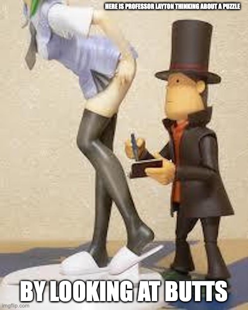 Professor Layton Figurine | HERE IS PROFESSOR LAYTON THINKING ABOUT A PUZZLE; BY LOOKING AT BUTTS | image tagged in memes,professor layton | made w/ Imgflip meme maker