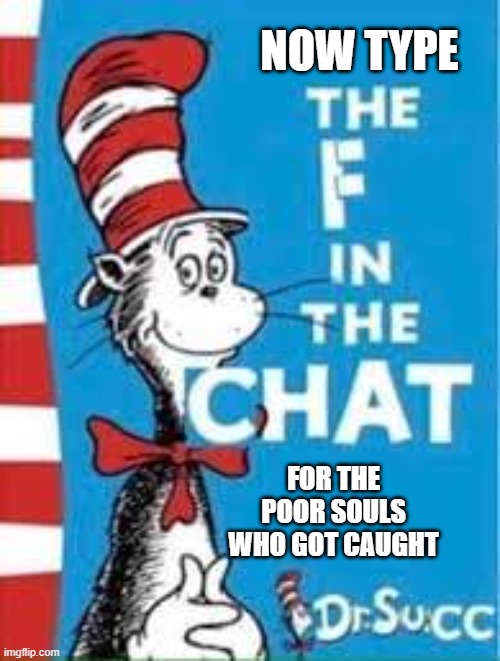 The F in the Chat | NOW TYPE FOR THE POOR SOULS WHO GOT CAUGHT | image tagged in the f in the chat | made w/ Imgflip meme maker
