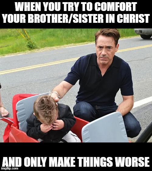  WHEN YOU TRY TO COMFORT YOUR BROTHER/SISTER IN CHRIST; AND ONLY MAKE THINGS WORSE | made w/ Imgflip meme maker