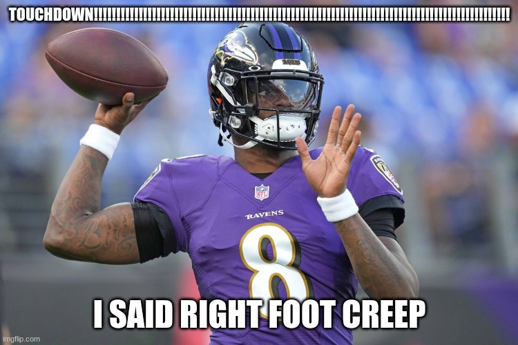 TOUCHDOWN!!!!!!!!!!!!!!!!!!!!!!!!!!!!!!!!!!!!!!!!!!!!!!!!!!!!!!!!!!!!!!!!!!!!!!!!!!!!!!!!!!!!!!!!!!!!! I SAID RIGHT FOOT CREEP | image tagged in baltimore ravens | made w/ Imgflip meme maker