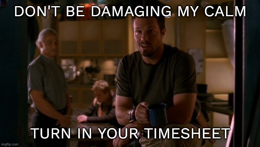 #Timesheet #Firefly#Jayne | DON'T BE DAMAGING MY CALM; TURN IN YOUR TIMESHEET | image tagged in jayne cobb | made w/ Imgflip meme maker