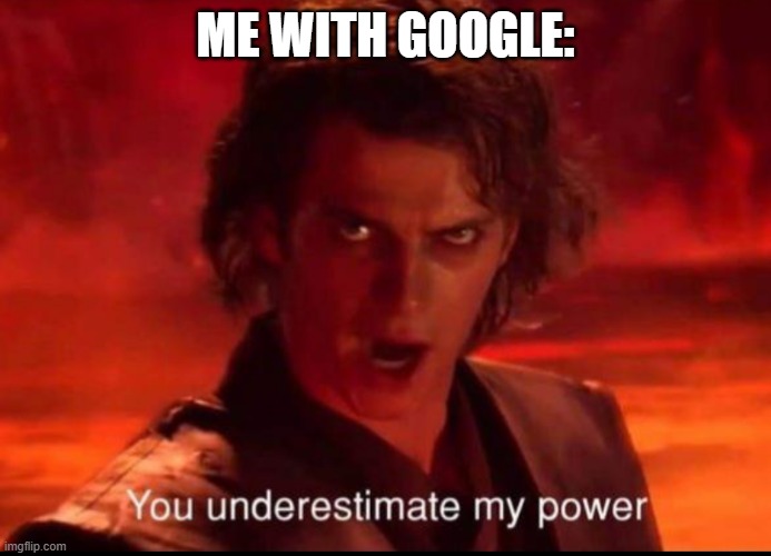 You underestimate my power | ME WITH GOOGLE: | image tagged in you underestimate my power | made w/ Imgflip meme maker