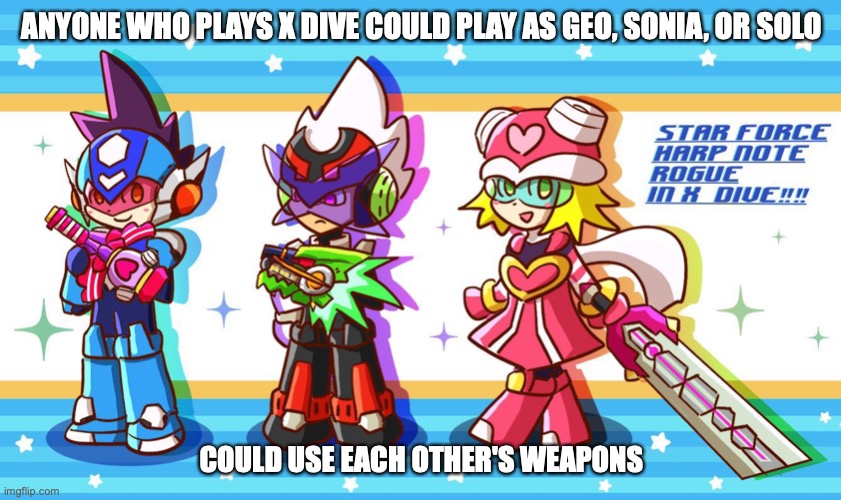 Star Force in X DiVE | ANYONE WHO PLAYS X DIVE COULD PLAY AS GEO, SONIA, OR SOLO; COULD USE EACH OTHER'S WEAPONS | image tagged in megaman,megaman star force,memes,gaming | made w/ Imgflip meme maker