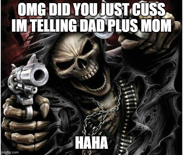 Badass Skeleton | OMG DID YOU JUST CUSS IM TELLING DAD PLUS MOM; HAHA | image tagged in badass skeleton | made w/ Imgflip meme maker